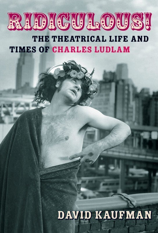 Ridiculous! Theatrical Life and Times C Ludlam