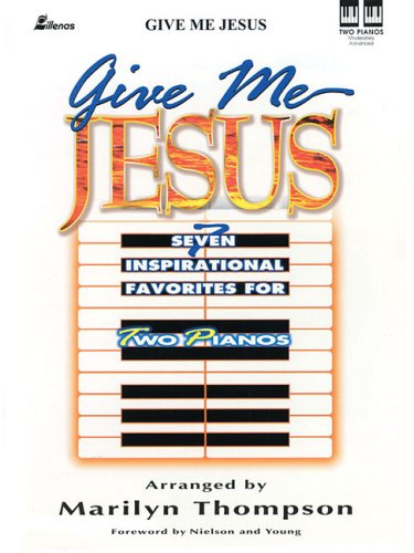 Give Me Jesus 7 Inspirational Favorites for 2 Pianos 4 Hands by Marilyn Thompson