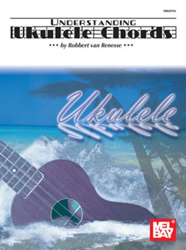 Understanding Ukulele Chords by Robbert Van Renesse, Mel Bay Publications, 48 pages