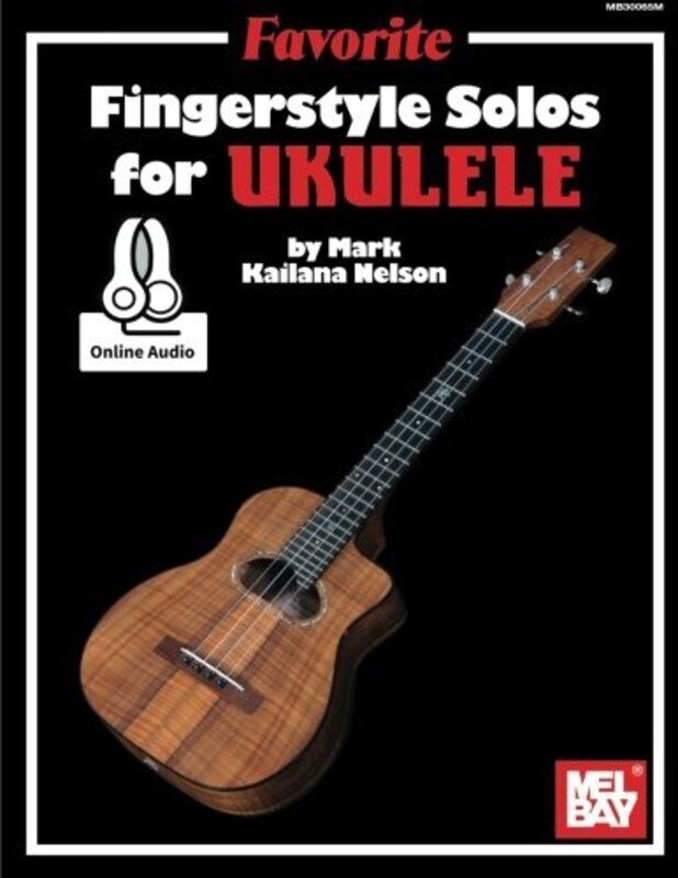 Favorite Fingerstyle Solos for Ukulele by Mark "Kailana" Nelson, Mel Bay Publications, 92 pages, Standard Notation & TAB, includes online audio.